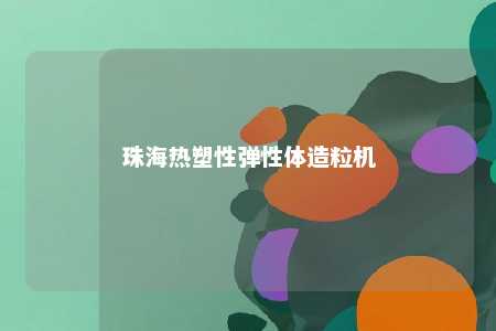 珠海热塑性弹性体造粒机