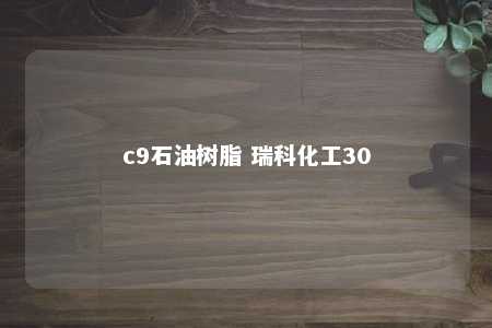 c9石油树脂 瑞科化工30