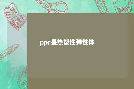 ppr是热塑性弹性体