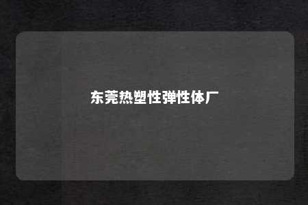 东莞热塑性弹性体厂