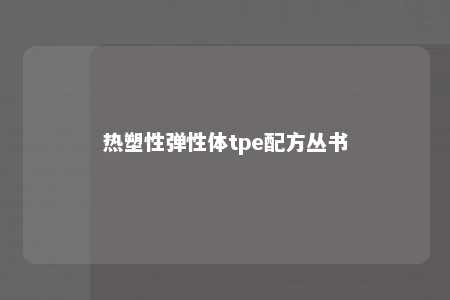 热塑性弹性体tpe配方丛书