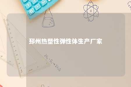 邳州热塑性弹性体生产厂家