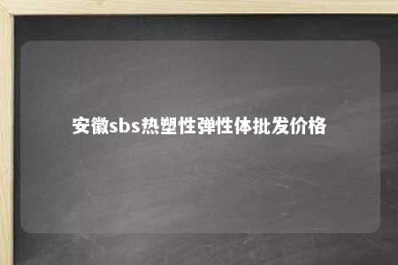 安徽sbs热塑性弹性体批发价格