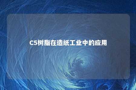 C5树脂在造纸工业中的应用