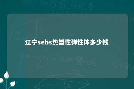 辽宁sebs热塑性弹性体多少钱