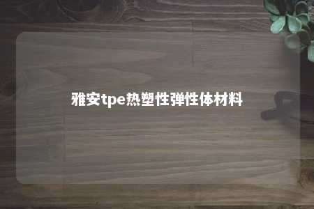 雅安tpe热塑性弹性体材料