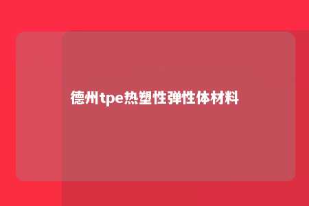 德州tpe热塑性弹性体材料