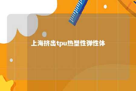 上海挤出tpu热塑性弹性体