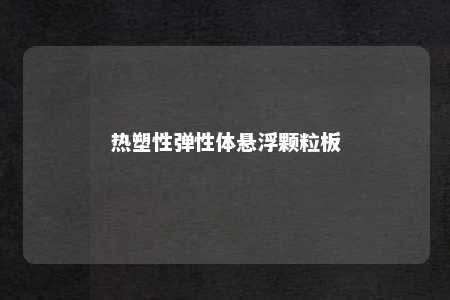 热塑性弹性体悬浮颗粒板