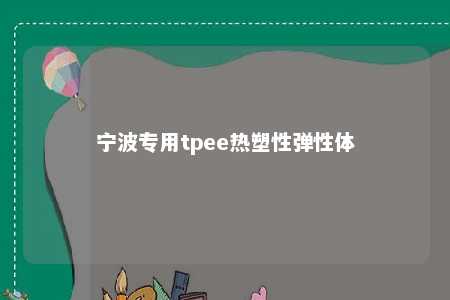宁波专用tpee热塑性弹性体