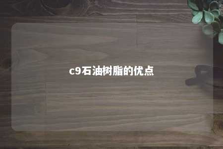 c9石油树脂的优点