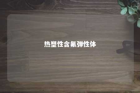热塑性含氟弹性体