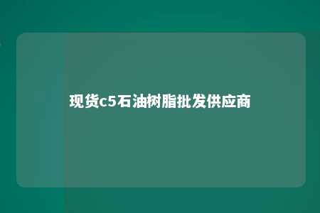 现货c5石油树脂批发供应商