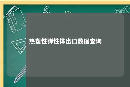 热塑性弹性体出口数据查询