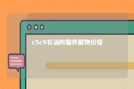 c5c9石油树脂共聚物价格