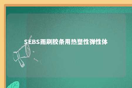 SEBS雨刷胶条用热塑性弹性体