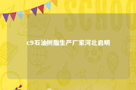 c9石油树脂生产厂家河北启明