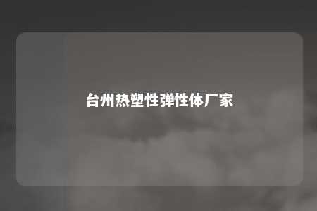 台州热塑性弹性体厂家