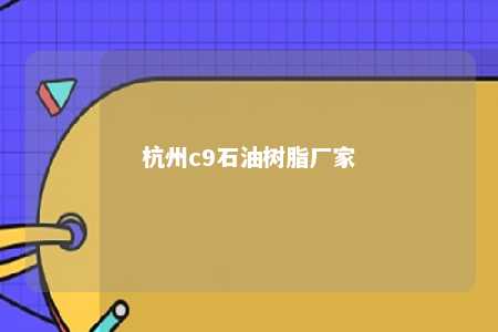 杭州c9石油树脂厂家