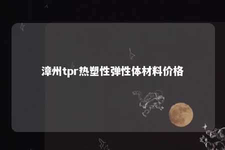 漳州tpr热塑性弹性体材料价格