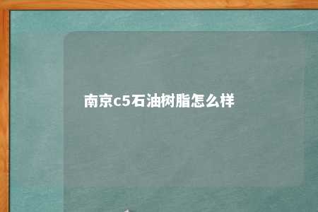 南京c5石油树脂怎么样