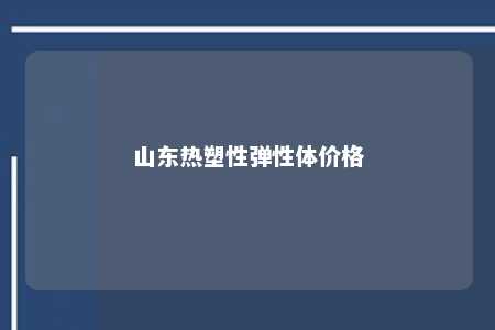 山东热塑性弹性体价格