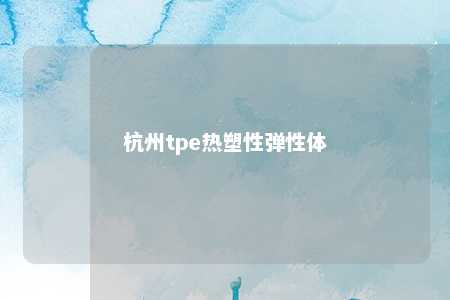 杭州tpe热塑性弹性体