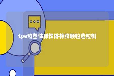 tpe热塑性弹性体橡胶颗粒造粒机