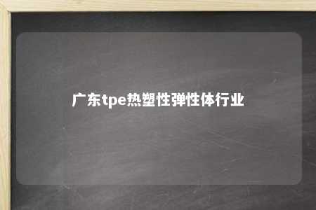 广东tpe热塑性弹性体行业