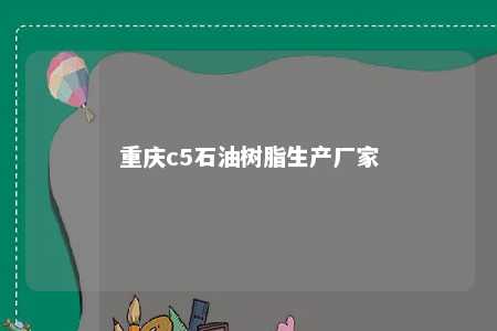 重庆c5石油树脂生产厂家