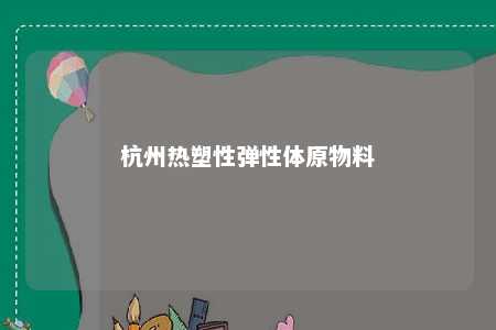 杭州热塑性弹性体原物料