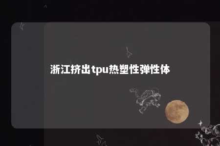 浙江挤出tpu热塑性弹性体