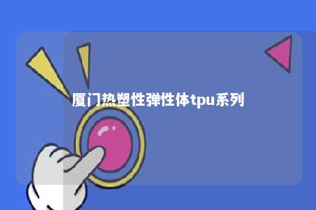 厦门热塑性弹性体tpu系列