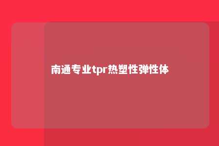 南通专业tpr热塑性弹性体
