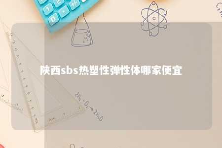 陕西sbs热塑性弹性体哪家便宜