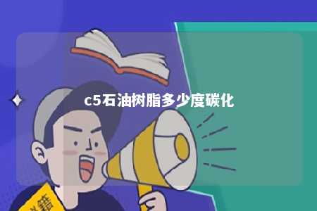 c5石油树脂多少度碳化