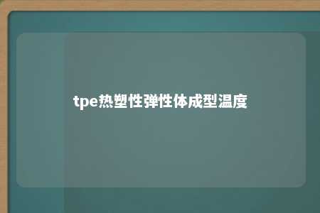 tpe热塑性弹性体成型温度
