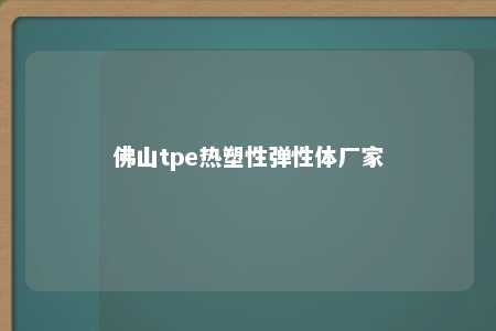 佛山tpe热塑性弹性体厂家
