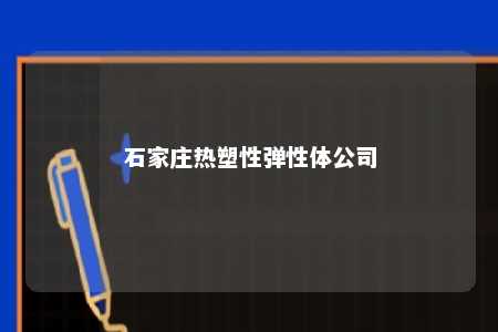 石家庄热塑性弹性体公司