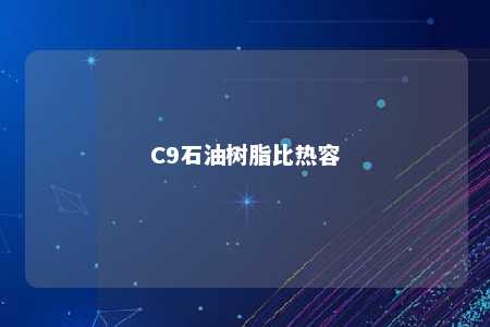 C9石油树脂比热容