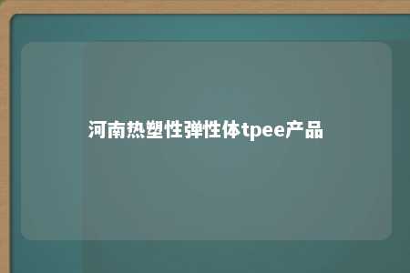 河南热塑性弹性体tpee产品