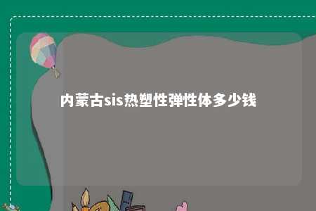 内蒙古sis热塑性弹性体多少钱