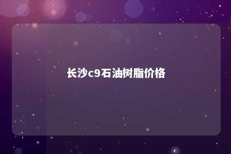 长沙c9石油树脂价格
