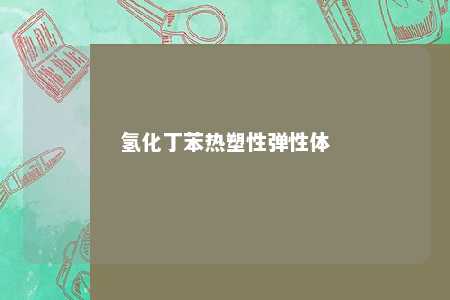 氢化丁苯热塑性弹性体