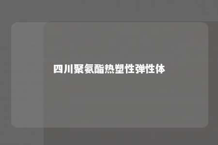 四川聚氨酯热塑性弹性体