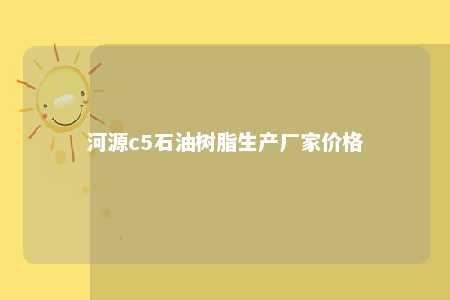河源c5石油树脂生产厂家价格