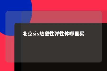 北京sis热塑性弹性体哪里买