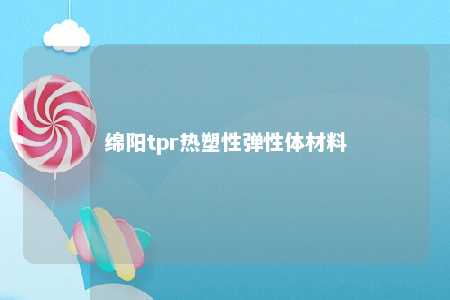 绵阳tpr热塑性弹性体材料
