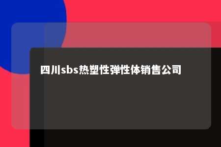 四川sbs热塑性弹性体销售公司