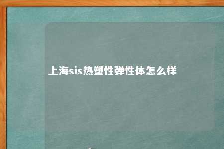 上海sis热塑性弹性体怎么样